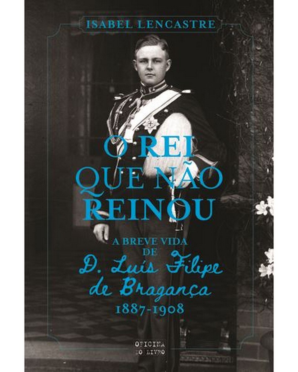 Imagem 0 de O Rei que Não Reinou - A breve vida de D. Luís Filipe de Bragança, 1887-1908
