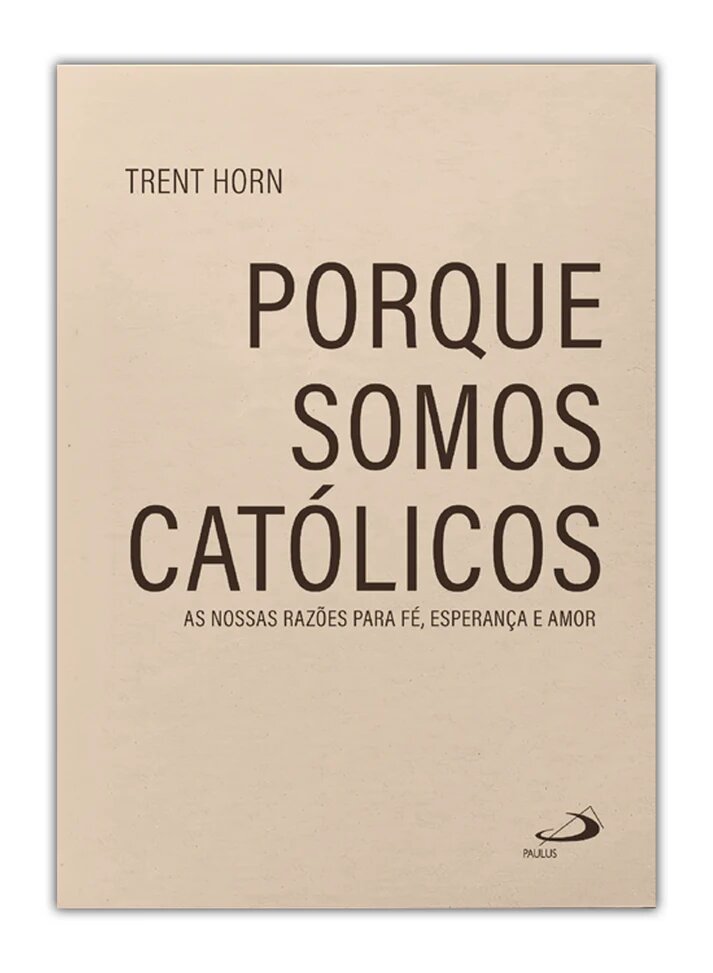 Porque somos católicos - As nossas razões para fé, esperança e amor 1