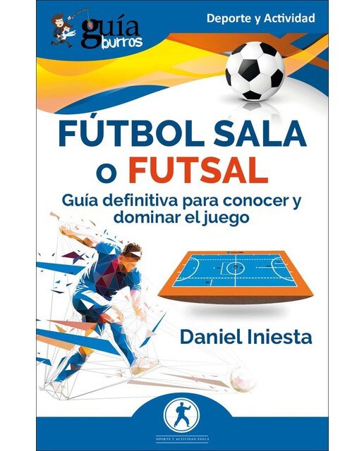 GuíaBurros: Fútbol Sala o Futsal: Guía definitiva para conocer y dominar el juego (Tapa blanda).