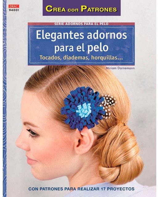 Elegantes adornos para el pelo. Tocados, diademas horquillas. : Con patrones para realizar 17 proyectos 1