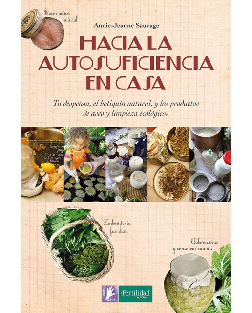 Imagen 0 de Hacia la autosuficiencia en casa: Tu despensa, el botiquín natural, y los productos de aseo y limpieza ecológicos (Tapa blanda)
