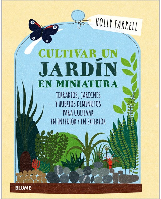 Cultivar un jardín en miniatura: Terrarios, jardines y huertos diminutos para cultivar en interior y en exterior (Tapa dura).