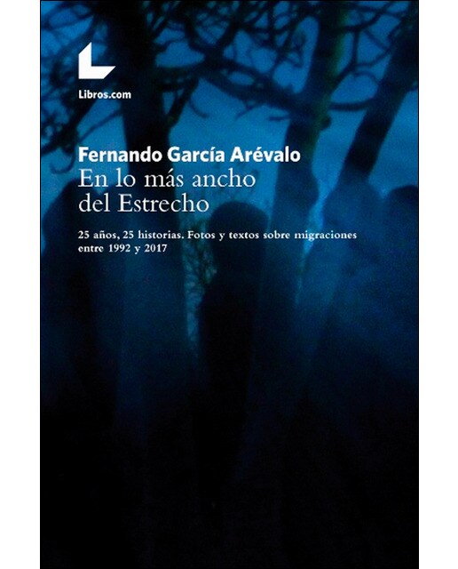 En lo mas ancho del estrecho: 25 historias. Fotos y textos sobre migraciones entre 1992 y 2017