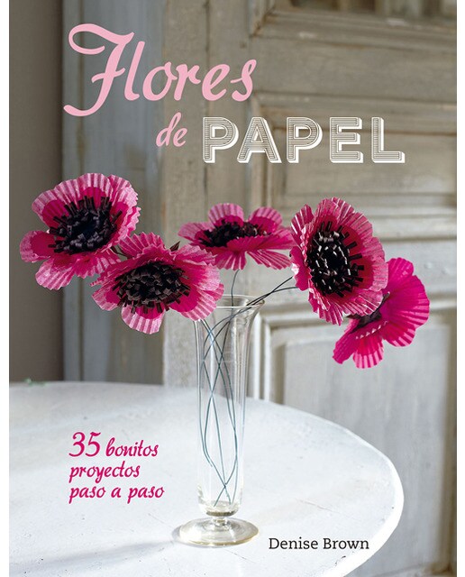 Flores de papel: 35 Bonitos proyectos paso a paso (Capa mole) 1