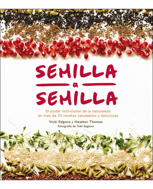 Semilla A Semilla: El Poder Nutricional De La Naturaleza En Más De 70 Recetas Saludables Y Deliciosas 1
