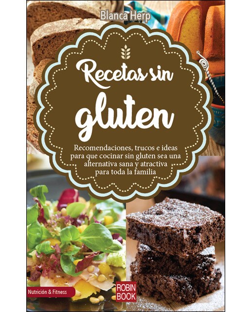 Recetas Sin Gluten: Recomendaciones. Trucos E Ideas Para Que Cocinar Sin Gluten Sea Una Alternativa Sana Y Atractiva Para Toda La Familia 1