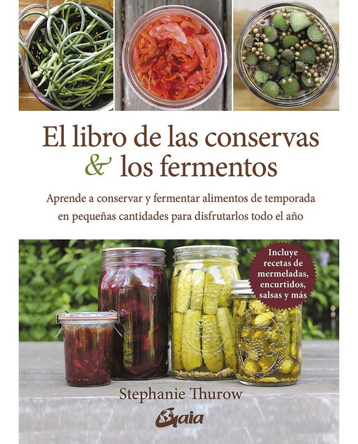 El libro de las conservas y los fermentos: Aprende a conservar y fermentar alimentos de temporada en pequeñas cantidades para disfru