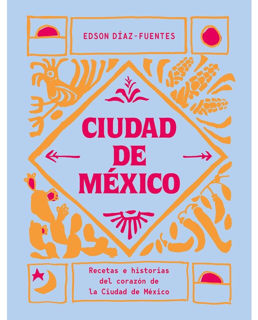 Ciudad de méxico: Recetas e historias del corazón de la ciudad de méxico 1