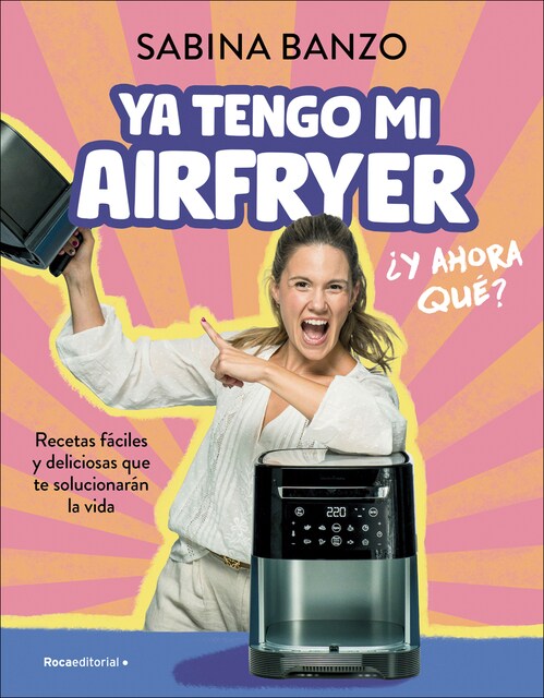 Ya tengo mi airfryer, ¿y ahora qué?: Recetas fáciles y deliciosas que te solucionarán la vida  (Tapa blanda)