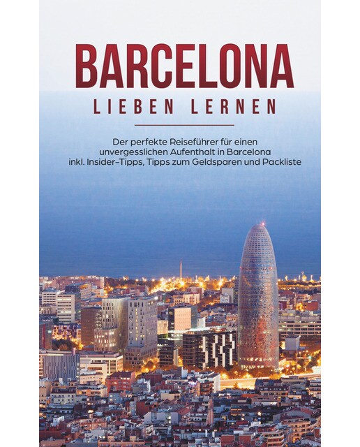 Barcelona Lieben Lernen: Der Perfekte Reiseführer Für Einen Unvergesslichen Aufenthalt In Barcelona Inkl 1