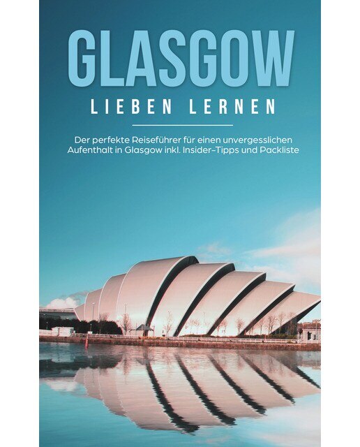 Glasgow Lieben Lernen: Der Perfekte Reiseführer Für Einen Unvergesslichen Aufenthalt In Glasgow Inkl. Insider-Tipps Und Packliste 1