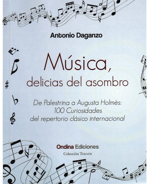 MÚSICA, DELICIAS DEL ASOMBRO: DE PALESTRINA A AUGUSTA HOLMÈS: 100 CURIOSIDADES DEL REPERTORIO CLÁSICO INTERNACIONAL