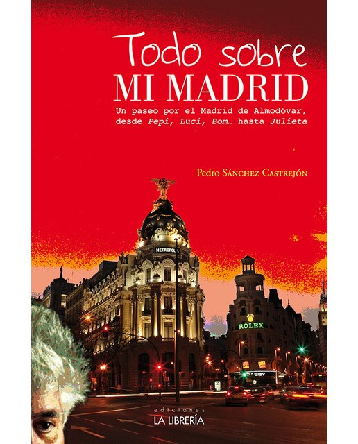Todo sobre mi Madrid: Un paseo por el Madrid de Almodóvar, desde Pepi, Luci, Bom ...hasta Julieta