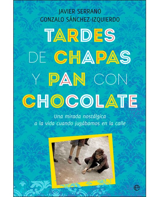 Imagen 1 de Tardes de chapas y pan con chocolate: Una mirada nostálgica a la vida cuando jugábamos en la calle (Tapa blanda con solapas)