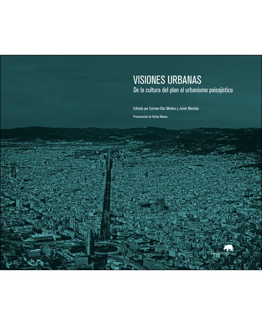 Visiones Urbanas: De La Cultura Del Plan Al Urbanismo Paisajístico 1