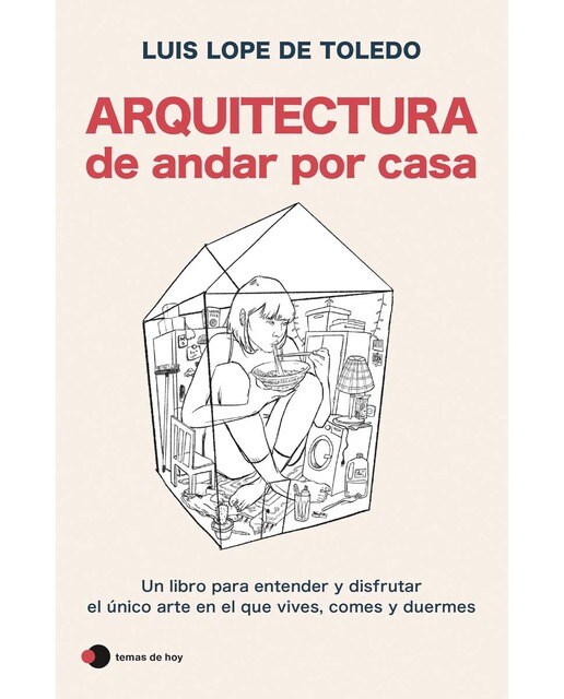Arquitectura de andar por casa: Un libro para entender y disfrutar el único arte en el que vives, comes y duermes 1