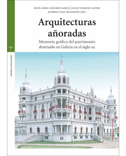 Arquitecturas añoradas: Memoria gráfica del patrimonio destruido en Galicia en el siglo XX