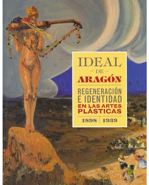 Imagen 0 de Ideal de aragón. Regeneración e identidad en las artes plásticas (1898-1939) (Tapa blanda)