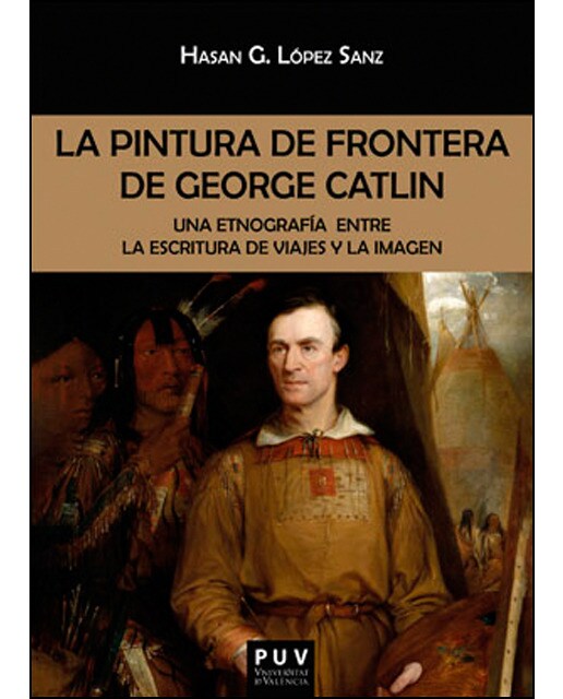 Imagen 1 de La pintura de frontera de George Catlin: Una etnografía entre la escritura de viajes y la imagen (Tapa blanda)
