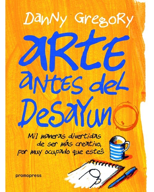 Arte antes del desayuno: Mil maneras divertidas de ser más creativo. por más ocupado que estés 1