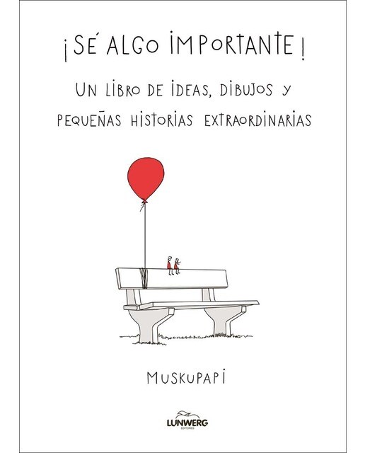 Sé algo importante: Un libro de ideas, dibujos y pequeñas historias extraordinarias 1