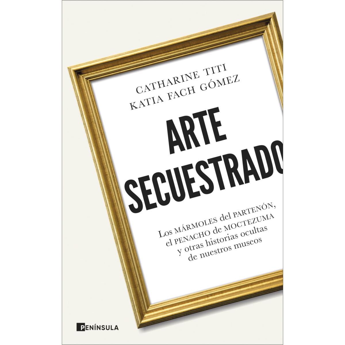 Arte secuestrado: Los mármoles del Partenón, el penacho de Moctezuma y otras historias ocultas de nuestros museos (Capa mole com abas) 1