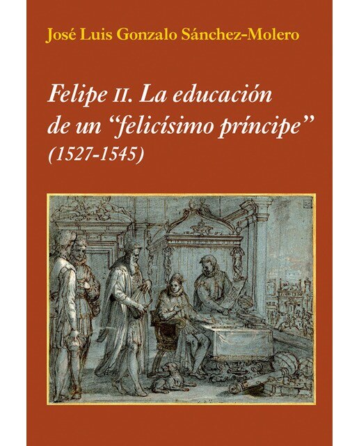 Imagen 0 de Felipe II. La educación de un "felicísimo príncipe": (1527-1545)