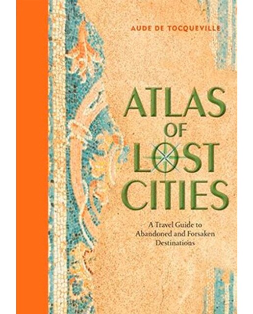 Atlas Of Lost Cities: A Travel Guide To Abandoned 1