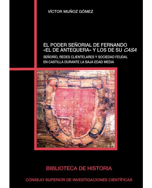 El poder señorial de Fernando "el de Antequera" y los de su casa : señorío, redes clientelares y sociedad feudal en Castilla durante la Baja