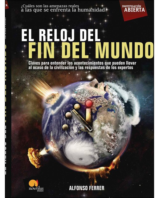 El reloj del fin del mundo: Las claves para entender los acontecimientos que pueden llevar al ocaso de la civilización y las respuetas de los ex