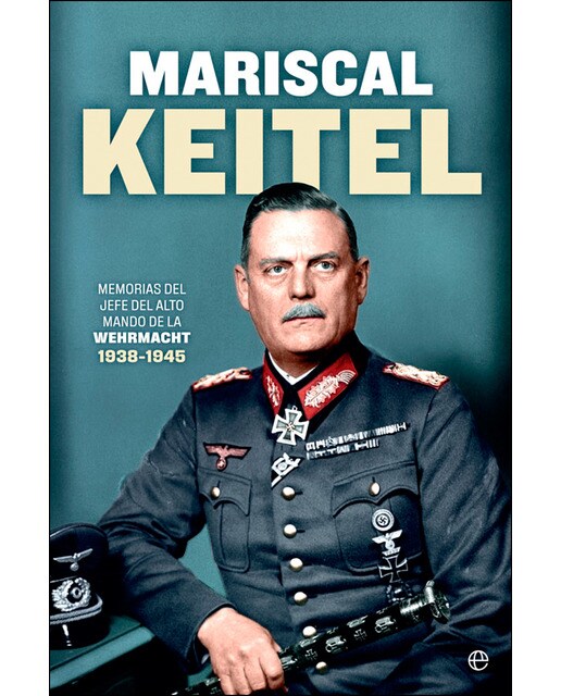 Mariscal keitel: Memorias del jefe del alto mando de la wehrmacht. 1938-1945