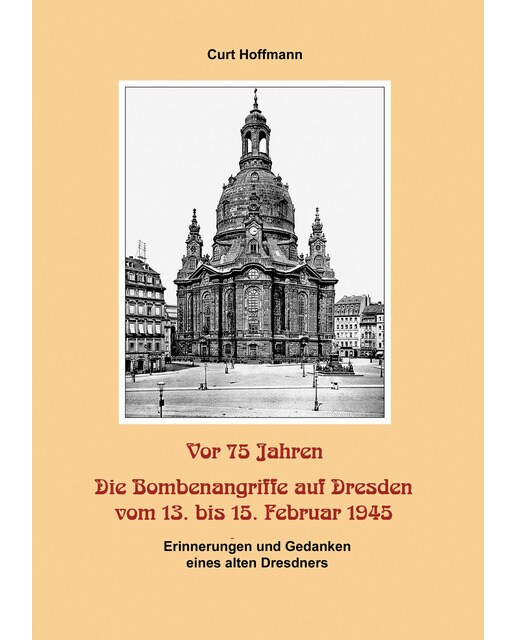 Vor 75 Jahren - Die Bombenangriffe auf Dresden vom 13. bis 15. Februar 1945: Erinnerungen und Gedanken eines alten Dresdners (Capa dura) 1