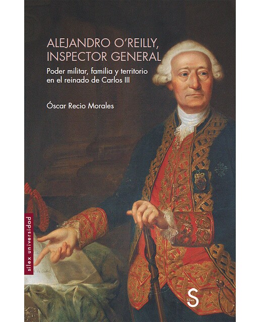 Alejandro o´reilly, inspector general: Poder militar, familia y territorio en el reinado de carlos iii