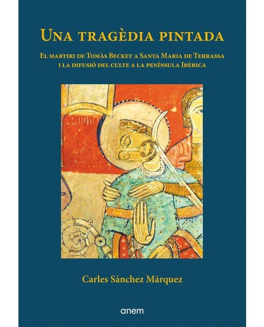 Imagen 0 de Una tragèdia pintada: El martiri de Tomàs Becket a Santa Maria de Terrassa i la difusió del culte a la península Ibèrica  (Tapa blanda con solapas)