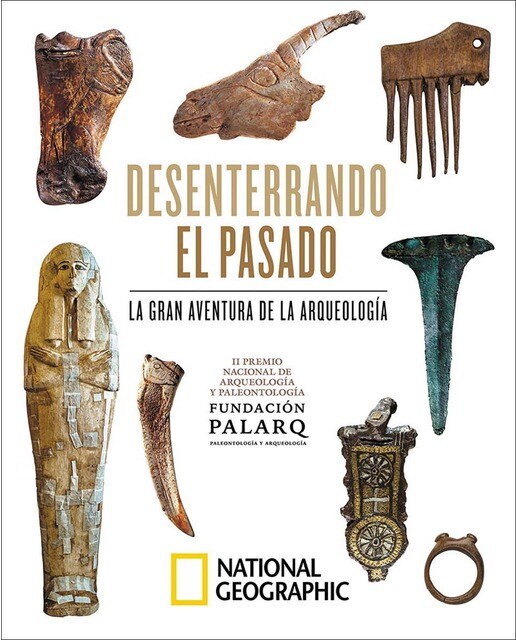 Desenterrando el pasado. La gran aventura de la arqueología.: II Premio Nacional de Arqueología y Paleontología Fundación Palarq