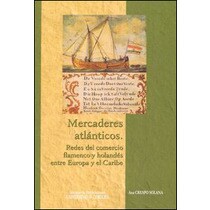 Mercaderes atlánticos: redes del comercio flamenco y holandés entre Europa y el Caribe