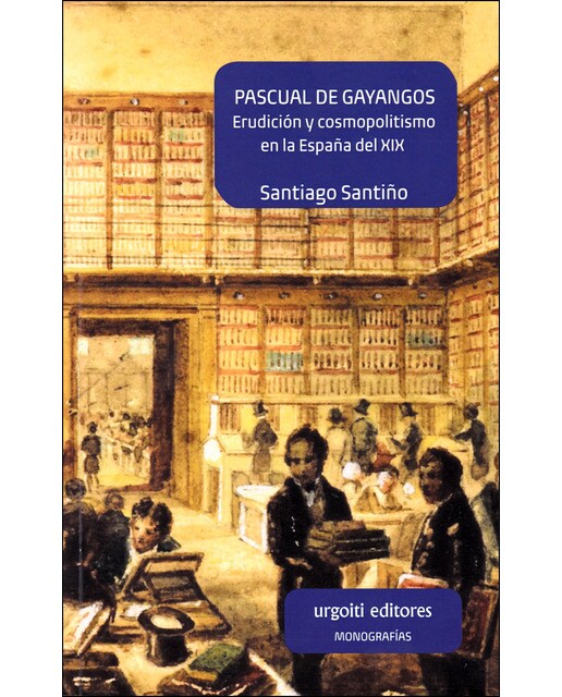 Pascual de Gayangos: Erudición y cosmopolitismo en la España del XIX