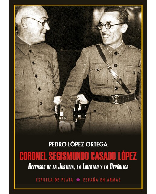 Coronel Segismundo Casado López: Defensor De La Justicia. La Libertad Y La República 1