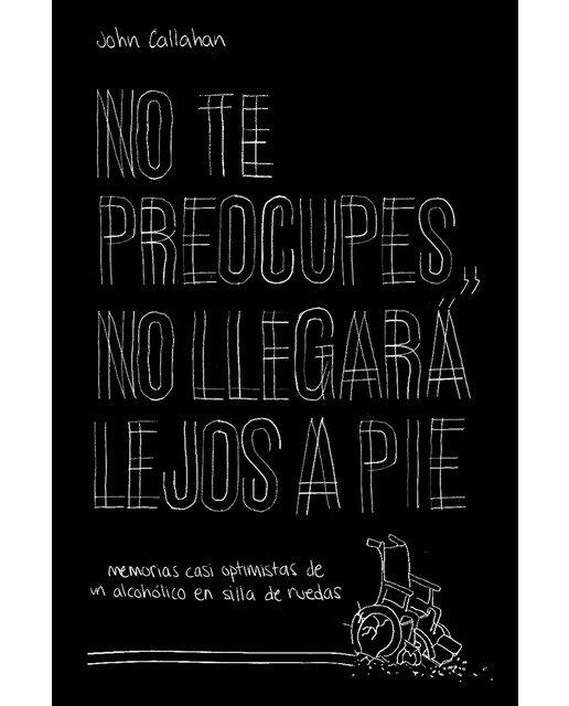 No te preocupes, no llegará lejos a pie: Memorias casi optimistas de un alcohólico en silla de ruedas