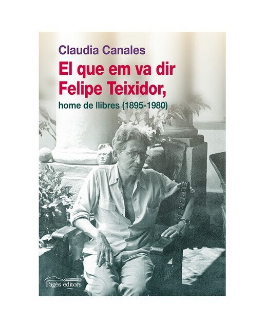 El Que Em Va Dir Felipe Teixidor Home De Llibres (1895-1980) 1