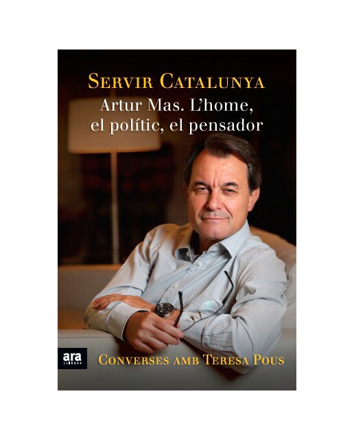 Servir Catalunya. Artur Mas. L'Home. El Polític. El Pensador 1