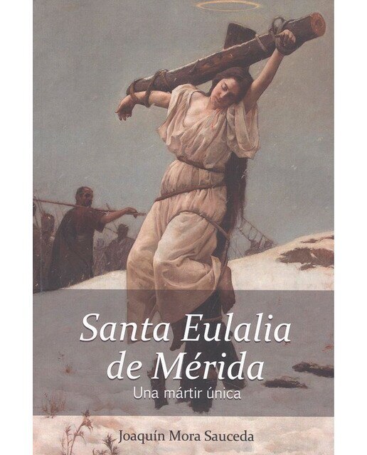 Imagem 0 de Santa eulalia de mérida. Una mártir única. : la realidad histórica delo ocurrido sobre su vida, martirio y muerte.