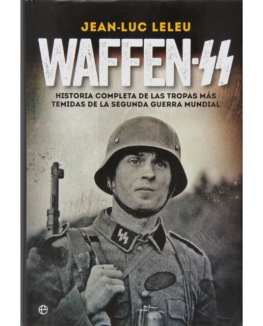 Waffen SS: Historia completa de las tropas más temidas de la Segunda Guerra Mundial
