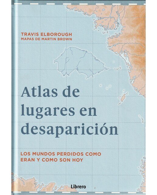ATLAS DE LUGARES EN DESAPARICION: LOS MUNDOS PERDIDOS COMO ERAN Y COMO SON HOY (Capa dura) 1