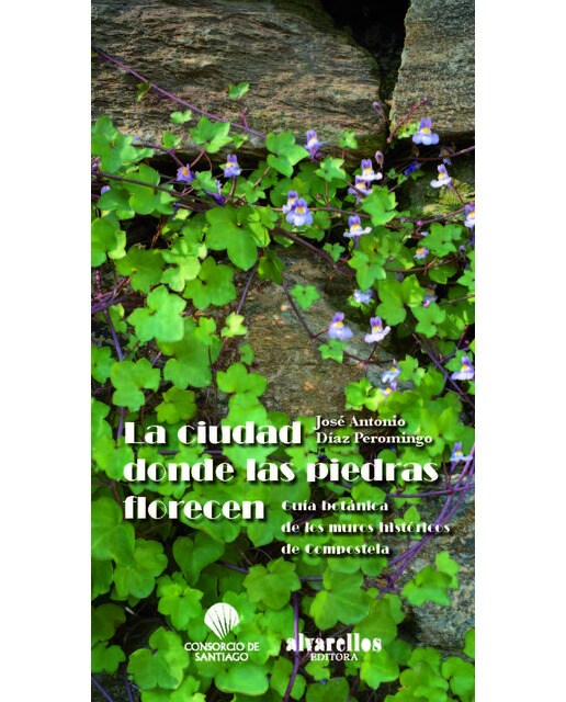 LA  CIUDAD DONDE LAS PIEDRAS FLORECEN: Guía botánica de los muros históricos de Compostela (Capa mole) 1
