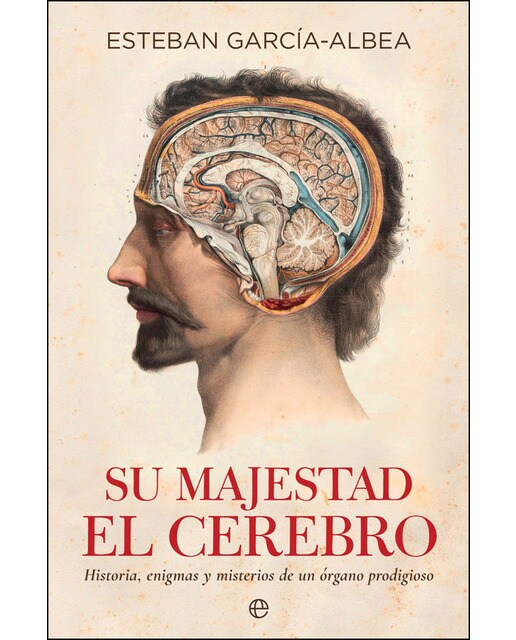 Su Majestad El Cerebro: Historia. Enigmas Y Misterios De Un Órgano Prodigioso 1
