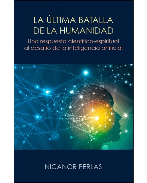 LA ULTIMA BATALLA DE LA HUMANIDAD: UNA RESPUESTA CIENTIFICO-ESPIRITUAL AL DESAFIO DE LA INTELIGENCIA ARTIFICIAL (Capa mole com abas) 1