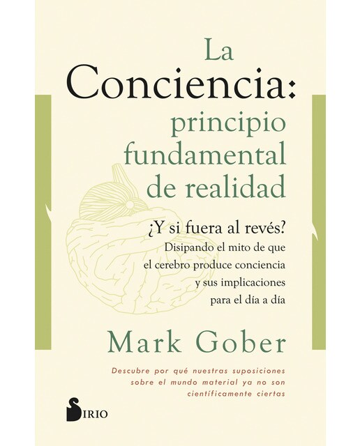 La conciencia: principio fundamental de realidad: ¿y si fuera al revés? disipando el mito de que la conciencia es producto del cerebro. (Tapa bl 1