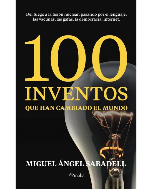100 inventos que han cambiado el mundo: Del fuego a la fisión nuclear, pasando por el lenguaje, las vacunas, las gafas, la democra