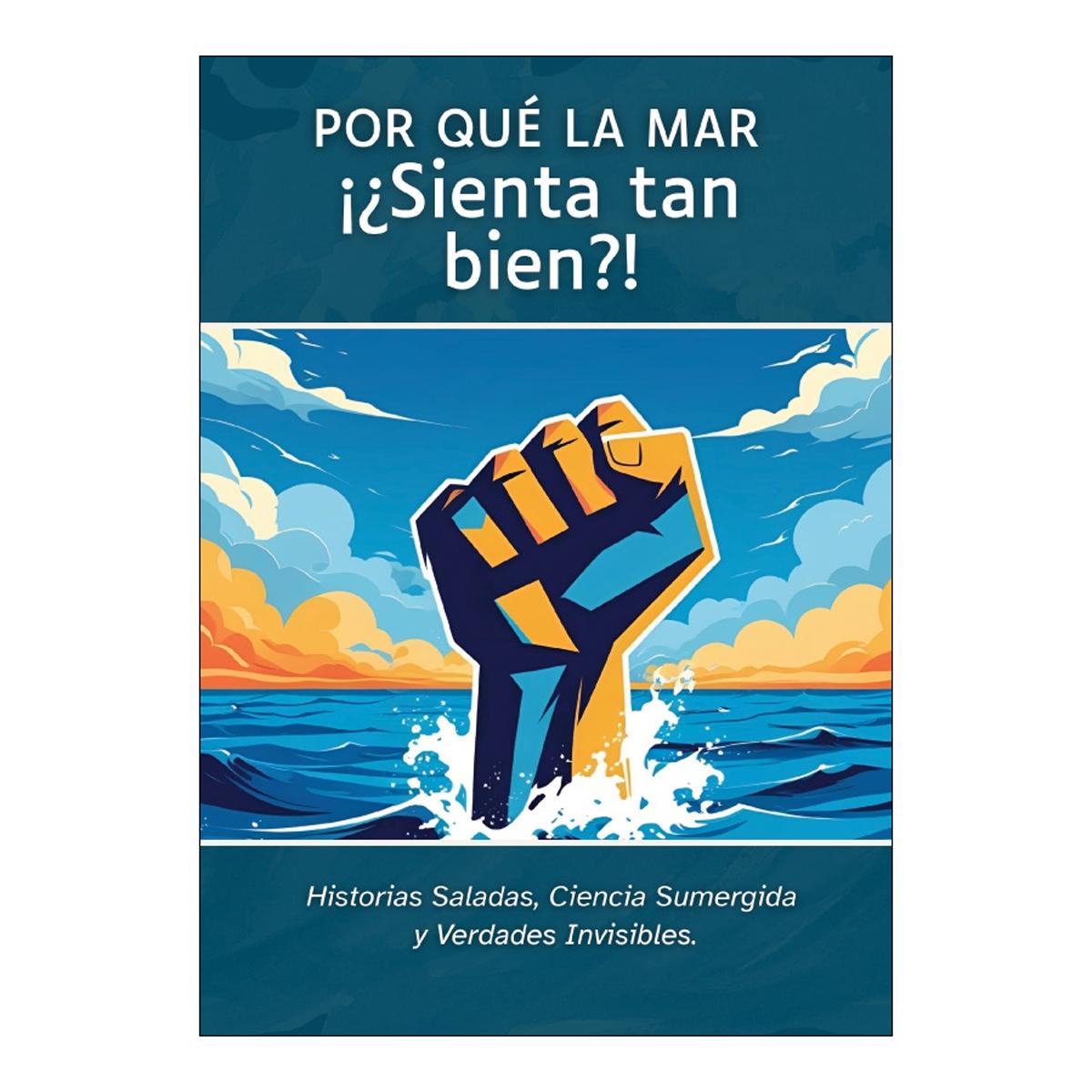 Porqué la Mar ¡¿Sienta tan bien?!: Historias Saladas, Ciencia Sumergida  y Verdades Invisibles 1